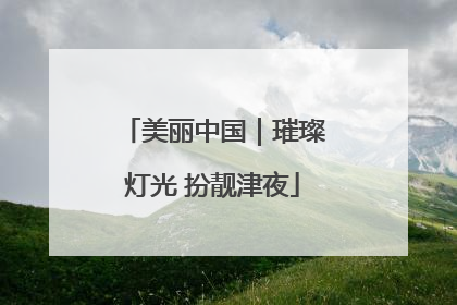 美丽中国｜璀璨灯光 扮靓津夜