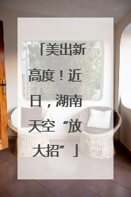 美出新高度！近日，湖南天空“放大招”