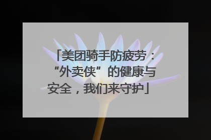 美团骑手防疲劳：“外卖侠”的健康与安全，我们来守护