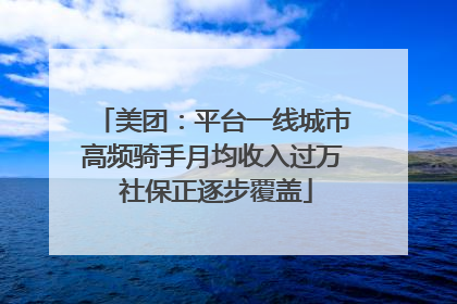 美团：平台一线城市高频骑手月均收入过万 社保正逐步覆盖