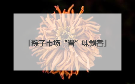 粽子市场“晋”味飘香