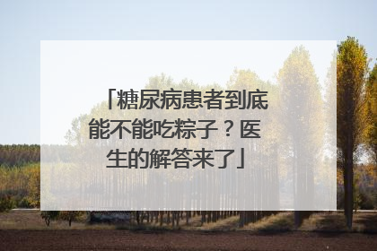糖尿病患者到底能不能吃粽子？医生的解答来了