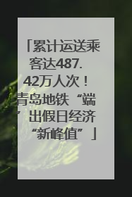 累计运送乘客达487.42万人次！青岛地铁“端”出假日经济“新峰值”
