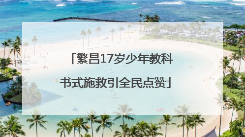 繁昌17岁少年教科书式施救引全民点赞