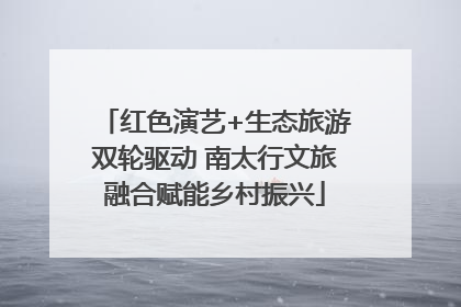 红色演艺+生态旅游双轮驱动 南太行文旅融合赋能乡村振兴