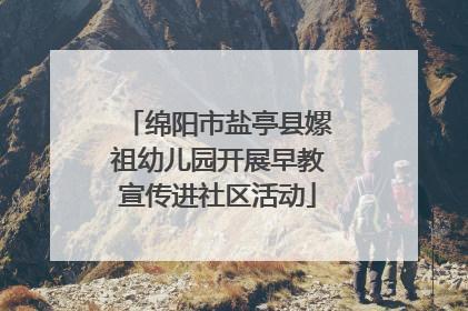 绵阳市盐亭县嫘祖幼儿园开展早教宣传进社区活动