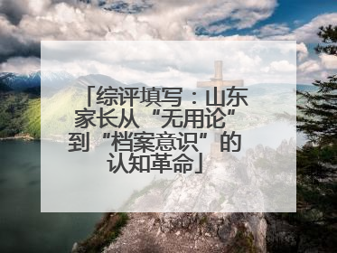 综评填写：山东家长从“无用论”到“档案意识”的认知革命