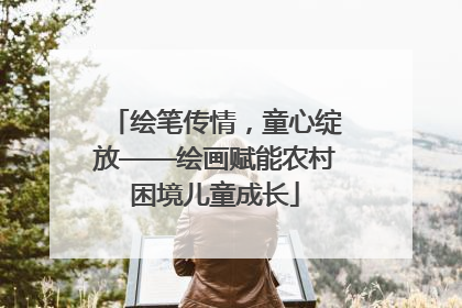 绘笔传情，童心绽放——绘画赋能农村困境儿童成长