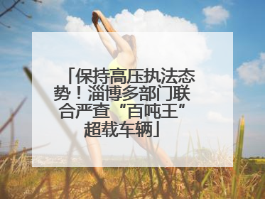 保持高压执法态势！淄博多部门联合严查“百吨王”超载车辆