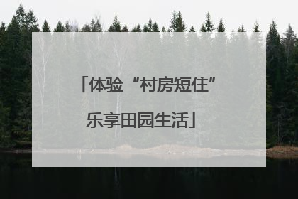 体验“村房短住” 乐享田园生活