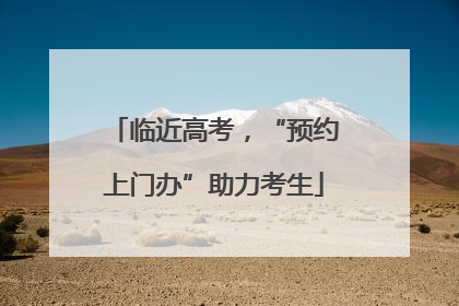 临近高考，“预约上门办”助力考生
