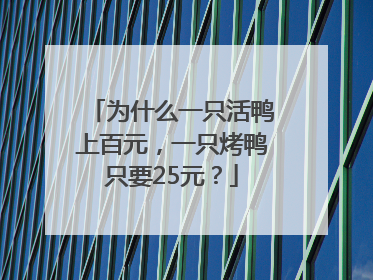 为什么一只活鸭上百元，一只烤鸭只要25元？