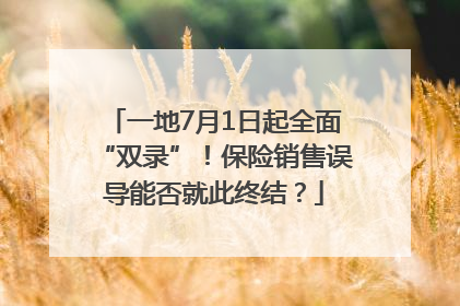 一地7月1日起全面“双录”！保险销售误导能否就此终结？