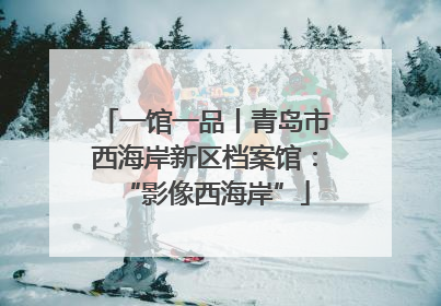 一馆一品丨青岛市西海岸新区档案馆：“影像西海岸”