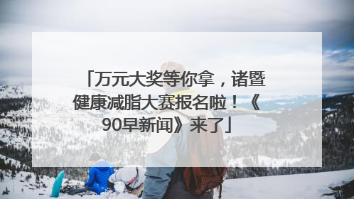 万元大奖等你拿，诸暨健康减脂大赛报名啦！《90早新闻》来了
