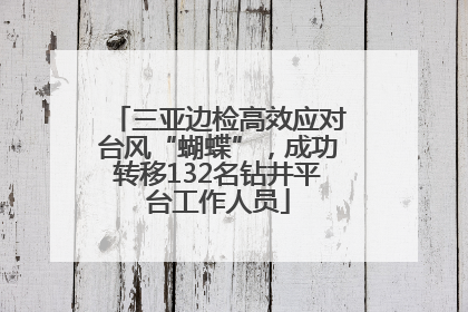 三亚边检高效应对台风“蝴蝶”，成功转移132名钻井平台工作人员