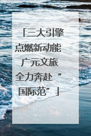 三大引擎点燃新动能 广元文旅全力奔赴“国际范”