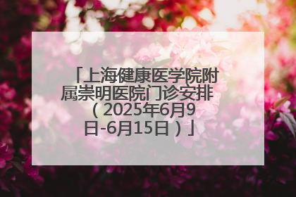 上海健康医学院附属崇明医院门诊安排（2025年6月9日-6月15日）