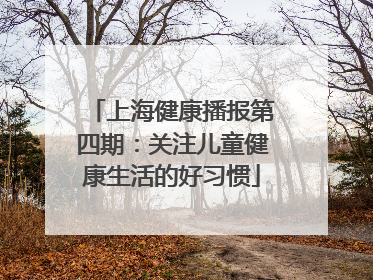 上海健康播报第四期：关注儿童健康生活的好习惯