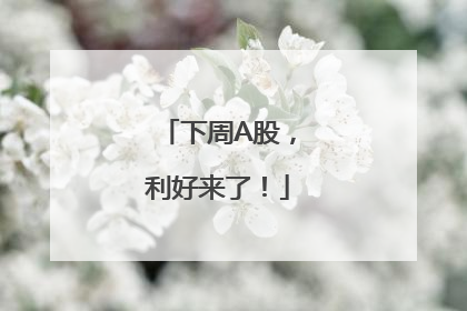下周A股，利好来了！