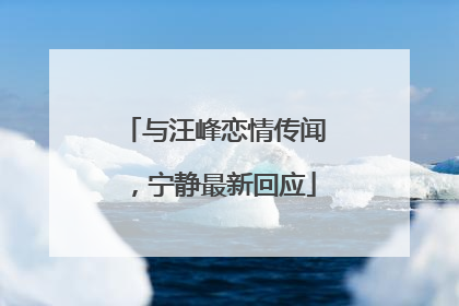 与汪峰恋情传闻，宁静最新回应