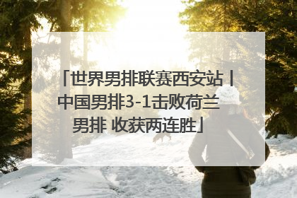世界男排联赛西安站丨中国男排3-1击败荷兰男排 收获两连胜