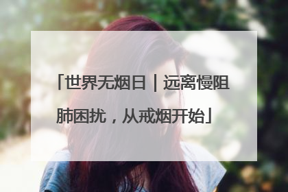 世界无烟日｜远离慢阻肺困扰，从戒烟开始