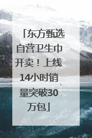 东方甄选自营卫生巾开卖！上线14小时销量突破30万包