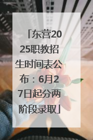 东营2025职教招生时间表公布：6月27日起分两阶段录取