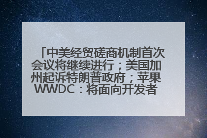 中美经贸磋商机制首次会议将继续进行；美国加州起诉特朗普政府；苹果WWDC：将面向开发者推出苹果智能模型；中办、国办发文，事关民生丨每经早参