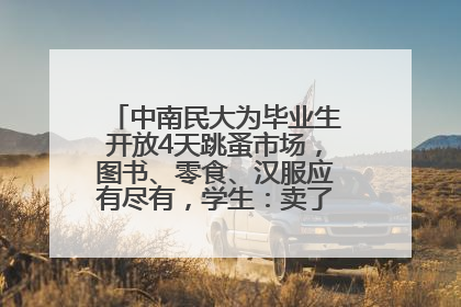 中南民大为毕业生开放4天跳蚤市场，图书、零食、汉服应有尽有，学生：卖了几十个手串