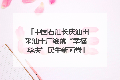 中国石油长庆油田采油十厂绘就“幸福华庆”民生新画卷