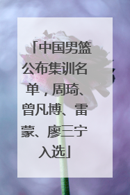 中国男篮公布集训名单，周琦、曾凡博、雷蒙、廖三宁入选