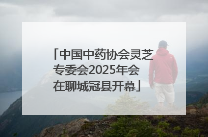 中国中药协会灵芝专委会2025年会在聊城冠县开幕