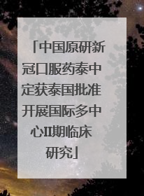 中国原研新冠口服药泰中定获泰国批准开展国际多中心II期临床研究