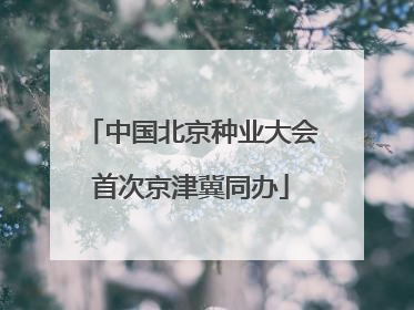 中国北京种业大会首次京津冀同办