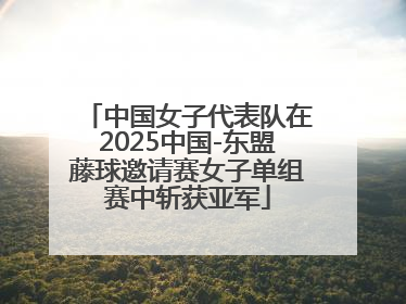 中国女子代表队在2025中国-东盟藤球邀请赛女子单组赛中斩获亚军