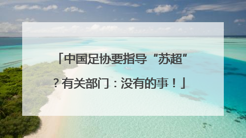 中国足协要指导“苏超”？有关部门：没有的事！