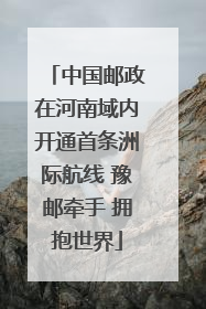 中国邮政在河南域内开通首条洲际航线 豫邮牵手 拥抱世界
