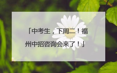 中考生，下周二！福州中招咨询会来了！