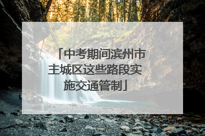中考期间滨州市主城区这些路段实施交通管制