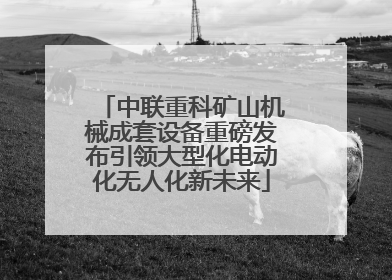 中联重科矿山机械成套设备重磅发布引领大型化电动化无人化新未来