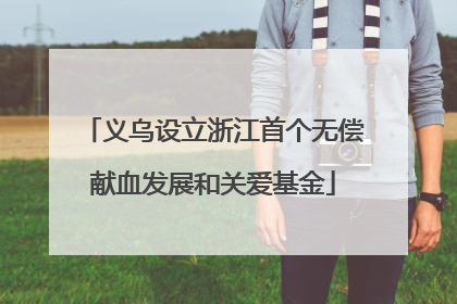 义乌设立浙江首个无偿献血发展和关爱基金