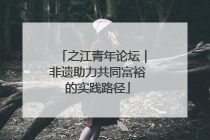 之江青年论坛｜非遗助力共同富裕的实践路径