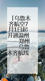 乌鲁木齐航空7月1日起开通温州——郑州——乌鲁木齐航线