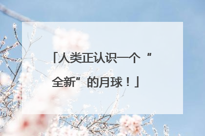 人类正认识一个“全新”的月球！