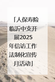 人保寿险临沂中支开展2025年信访工作法制化宣传月活动