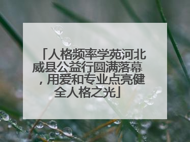 人格频率学苑河北威县公益行圆满落幕，用爱和专业点亮健全人格之光