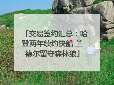 交易签约汇总：哈登两年续约快船 兰德尔留守森林狼