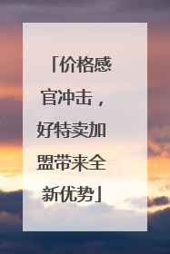 价格感官冲击，好特卖加盟带来全新优势